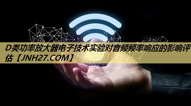 D类功率放大器电子技术实验对音频频率响应的影响评估 D类功率放大器电子技术实验对音频频率响应的影响评估