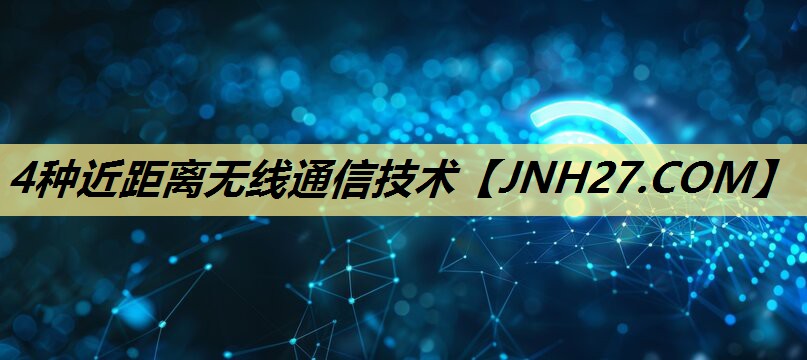 4种近距离无线通信技术 4种近距离无线通信技术