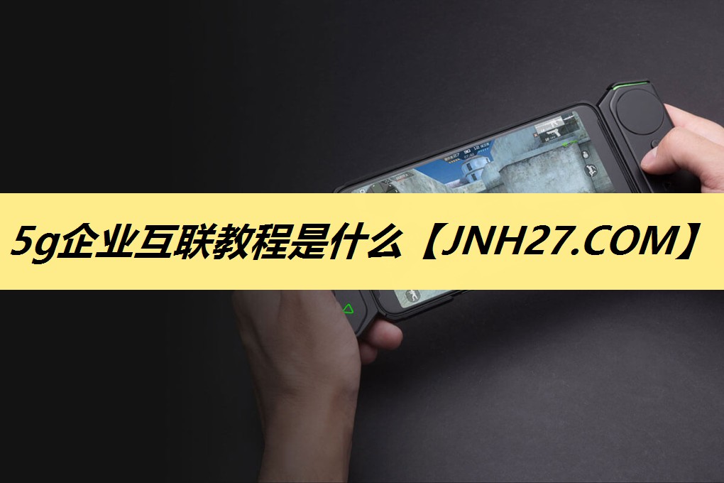 5g企业互联教程是什么 5g企业互联教程是什么