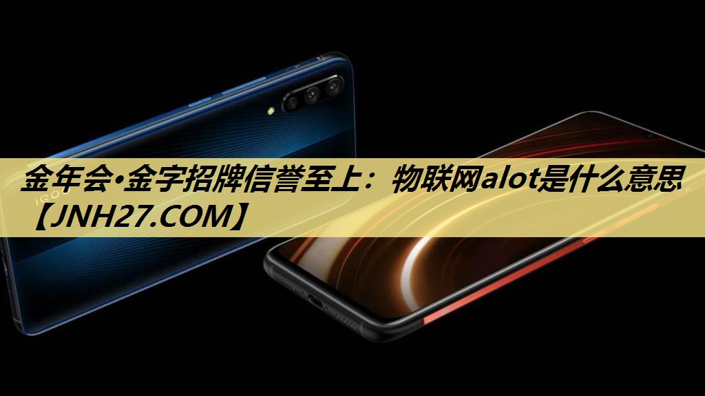 物联网alot是什么意思 物联网alot是什么意思