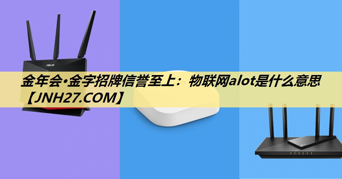 物联网alot是什么意思 物联网alot是什么意思