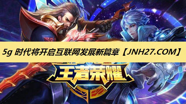5g 时代将开启互联网发展新篇章 5g 时代将开启互联网发展新篇章