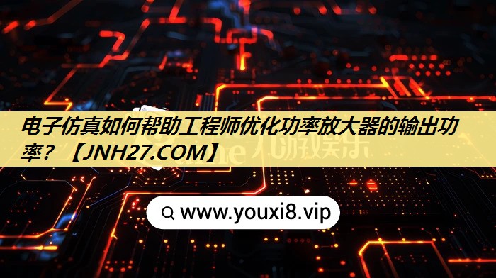 电子仿真如何帮助工程师优化功率放大器的输出功率? 电子仿真如何帮助工程师优化功率放大器的输出功率?