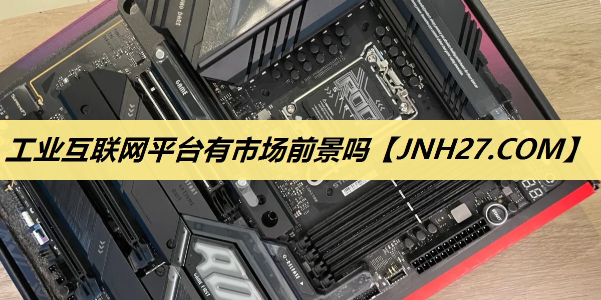 工业互联网平台有市场前景吗 工业互联网平台有市场前景吗