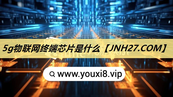 5g物联网终端芯片是什么 5g物联网终端芯片是什么
