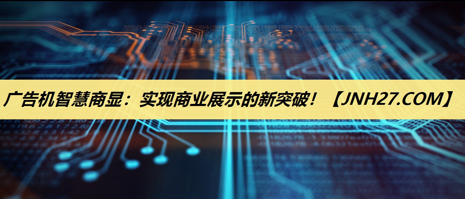 广告机智慧商显:实现商业展示的新突破! 广告机智慧商显:实现商业展示的新突破!