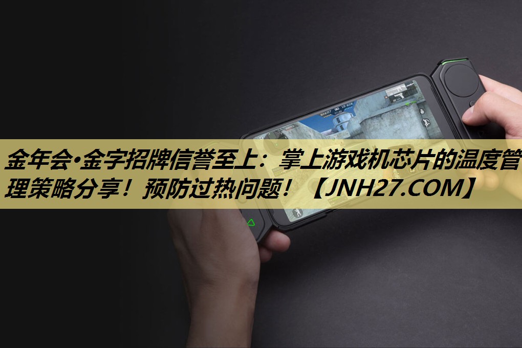 掌上游戏机芯片的温度管理策略分享!预防过热问题! 掌上游戏机芯片的温度管理策略分享!预防过热问题!