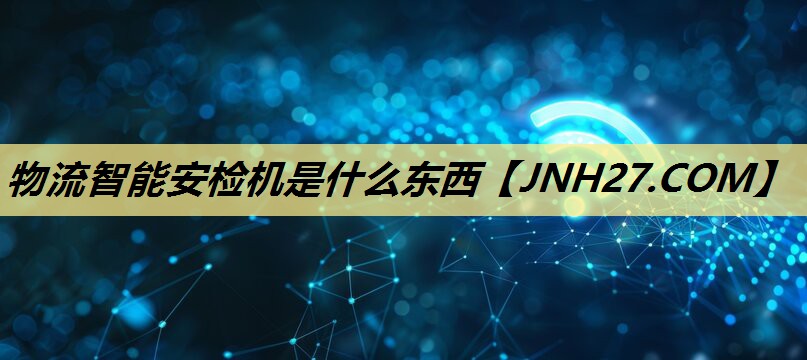 物流智能安检机是什么东西