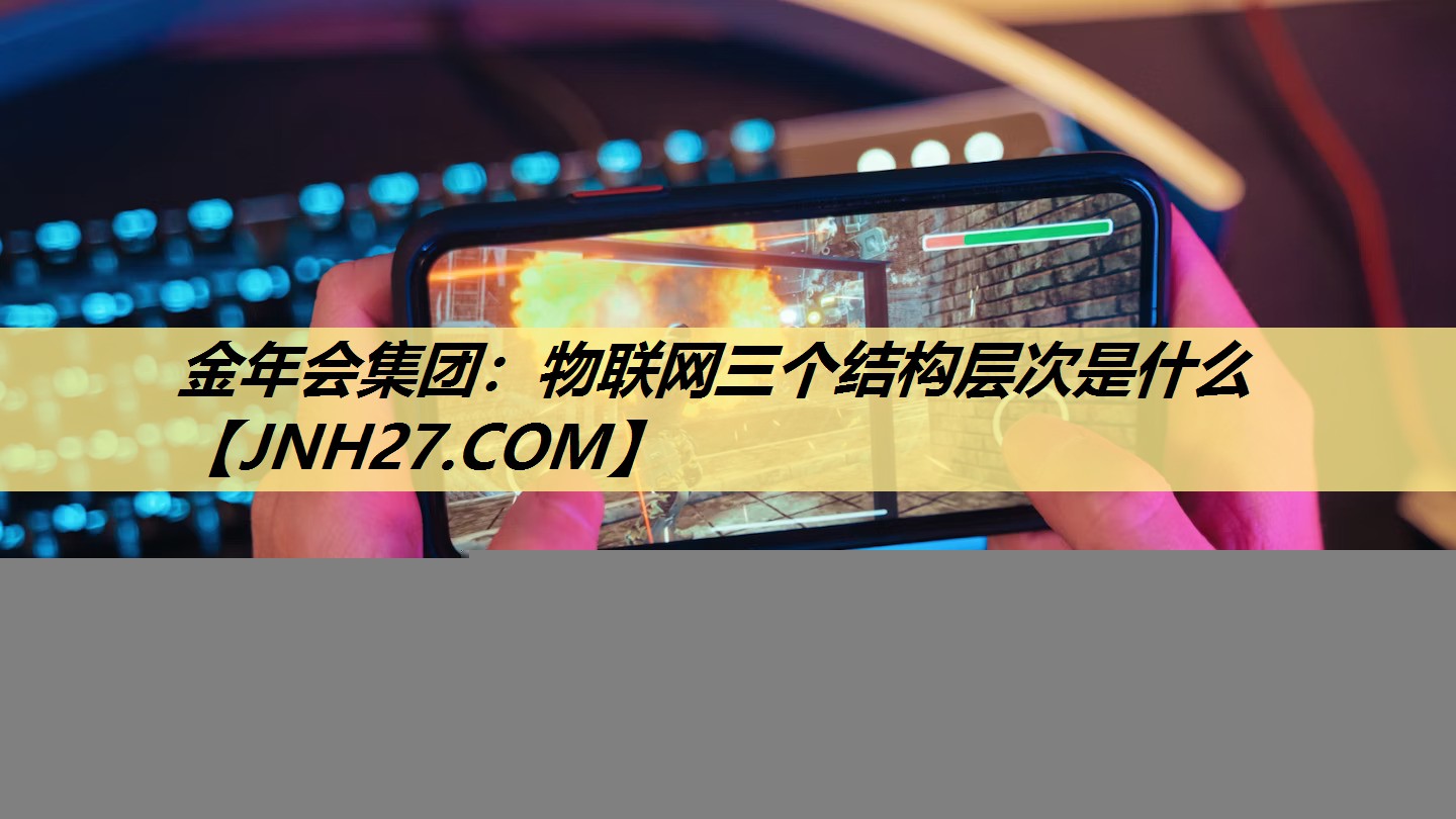 物联网三个结构层次是什么 物联网三个结构层次是什么