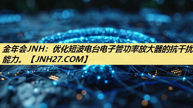 优化短波电台电子管功率放大器的抗干扰能力。 优化短波电台电子管功率放大器的抗干扰能力。