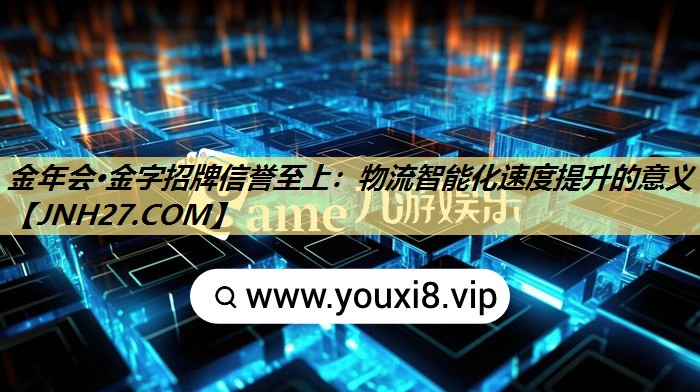 金年会·金字招牌信誉至上：物流智能化速度提升的意义