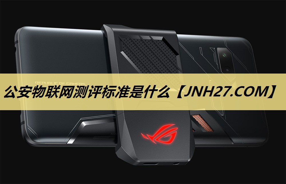 公安物联网测评标准是什么 公安物联网测评标准是什么