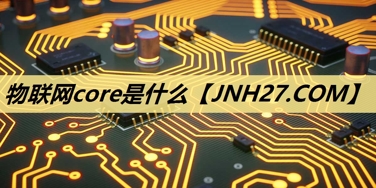 物联网core是什么 物联网core是什么