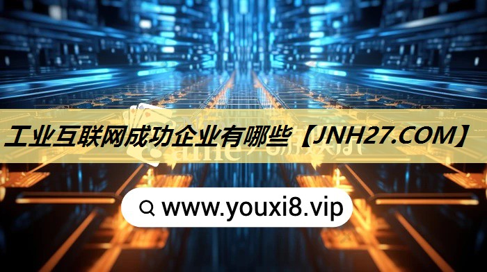 工业互联网成功企业有哪些 工业互联网成功企业有哪些