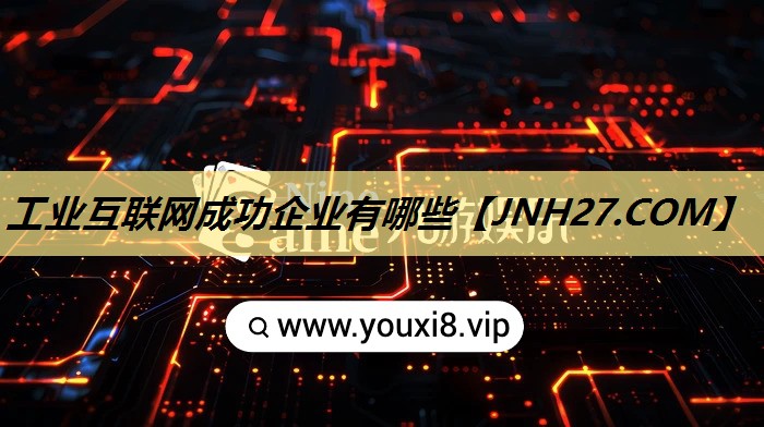 工业互联网成功企业有哪些 工业互联网成功企业有哪些