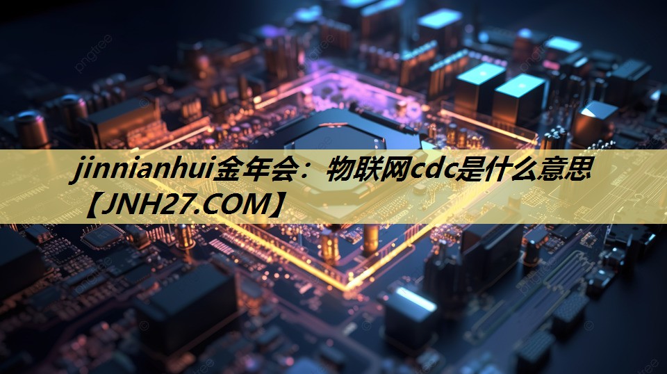 物联网cdc是什么意思 物联网cdc是什么意思
