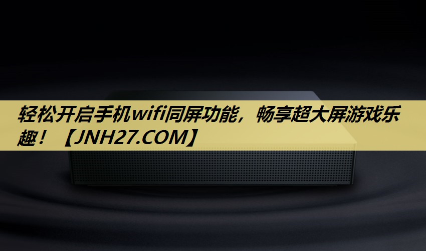 轻松开启手机wifi同屏功能,畅享超大屏游戏乐趣! 轻松开启手机wifi同屏功能,畅享超大屏游戏乐趣!