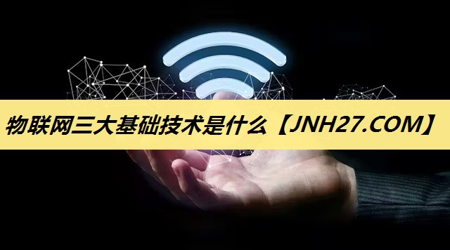 物联网三大基础技术是什么 物联网三大基础技术是什么