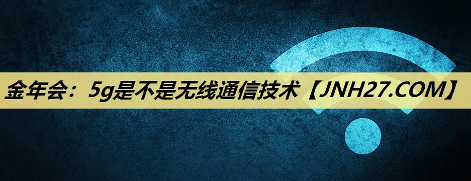 5g是不是无线通信技术 5g是不是无线通信技术