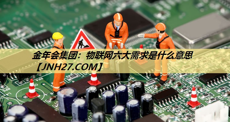 物联网六大需求是什么意思 物联网六大需求是什么意思
