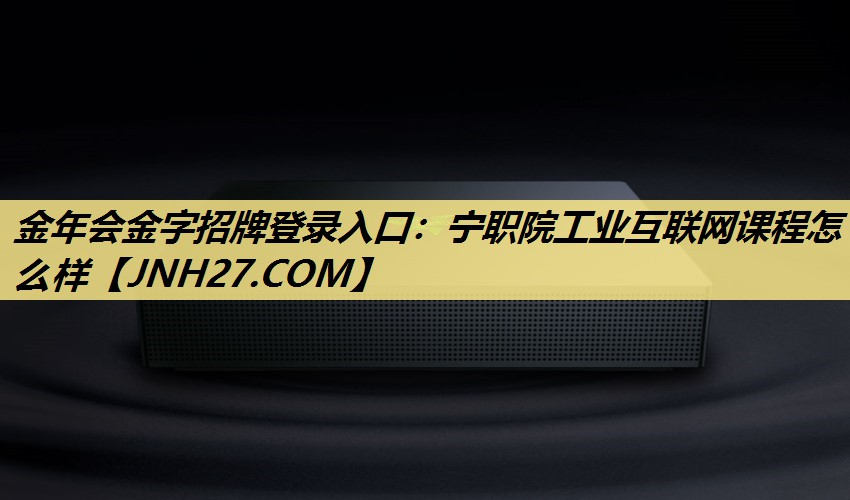 宁职院工业互联网课程怎么样 宁职院工业互联网课程怎么样