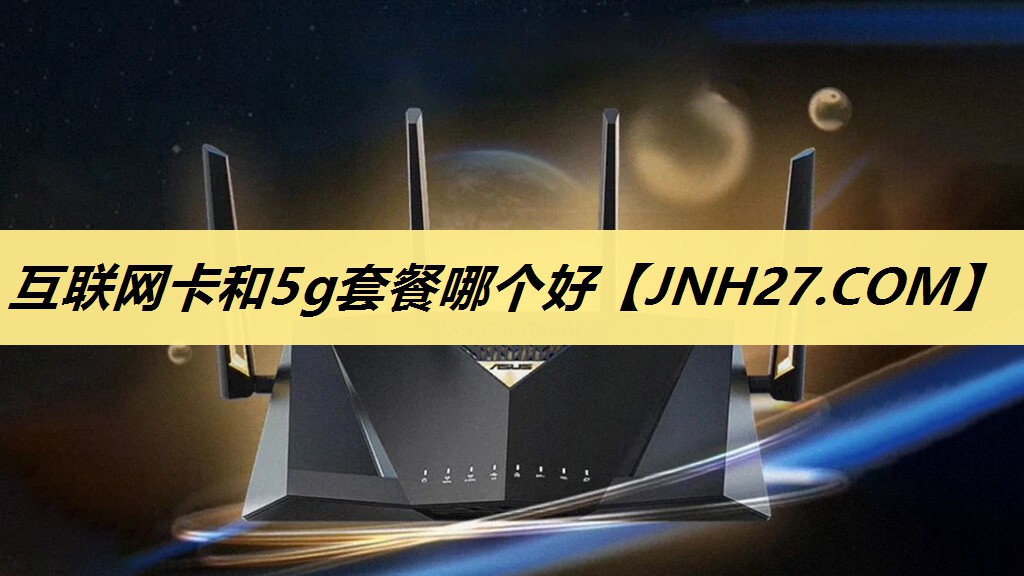互联网卡和5g套餐哪个好 互联网卡和5g套餐哪个好