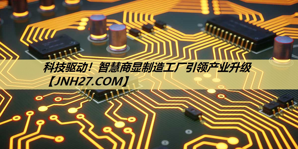 科技驱动!智慧商显制造工厂引领产业升级 科技驱动!智慧商显制造工厂引领产业升级