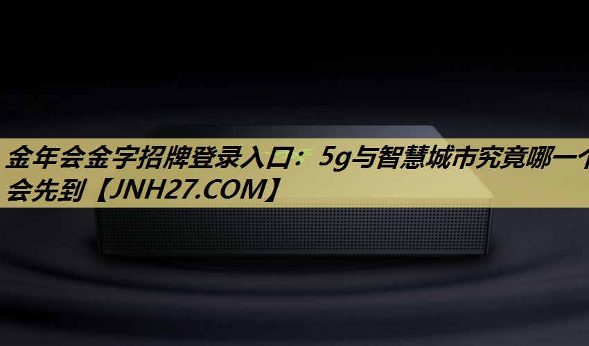 5g与智慧城市究竟哪一个会先到 5g与智慧城市究竟哪一个会先到